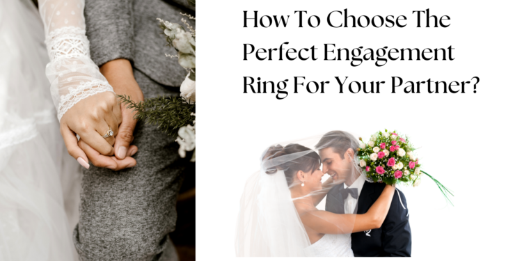 How To Choose The Perfect Engagement Ring For Your Partner